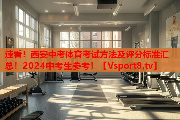 速看！西安中考體育考試方法及評分標準匯總！2024中考生參考！