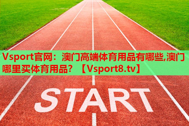 Vsport官網(wǎng)：澳門高端體育用品有哪些,澳門哪里買體育用品？