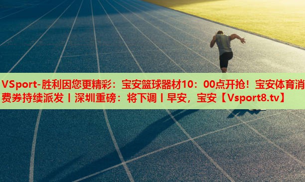 VSport-勝利因您更精彩：寶安籃球器材10：00點開搶！寶安體育消費券持續(xù)派發(fā)丨深圳重磅：將下調(diào)丨早安，寶安
