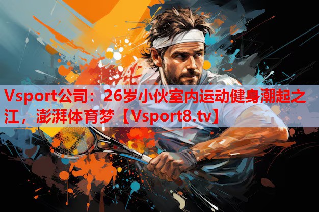 26歲小伙室內(nèi)運(yùn)動(dòng)健身潮起之江，澎湃體育夢(mèng)