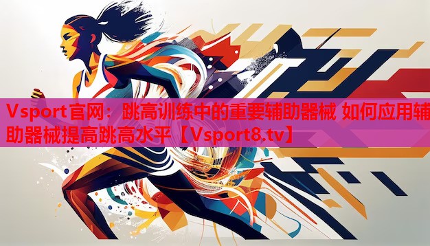 跳高訓練中的重要輔助器械 如何應(yīng)用輔助器械提高跳高水平